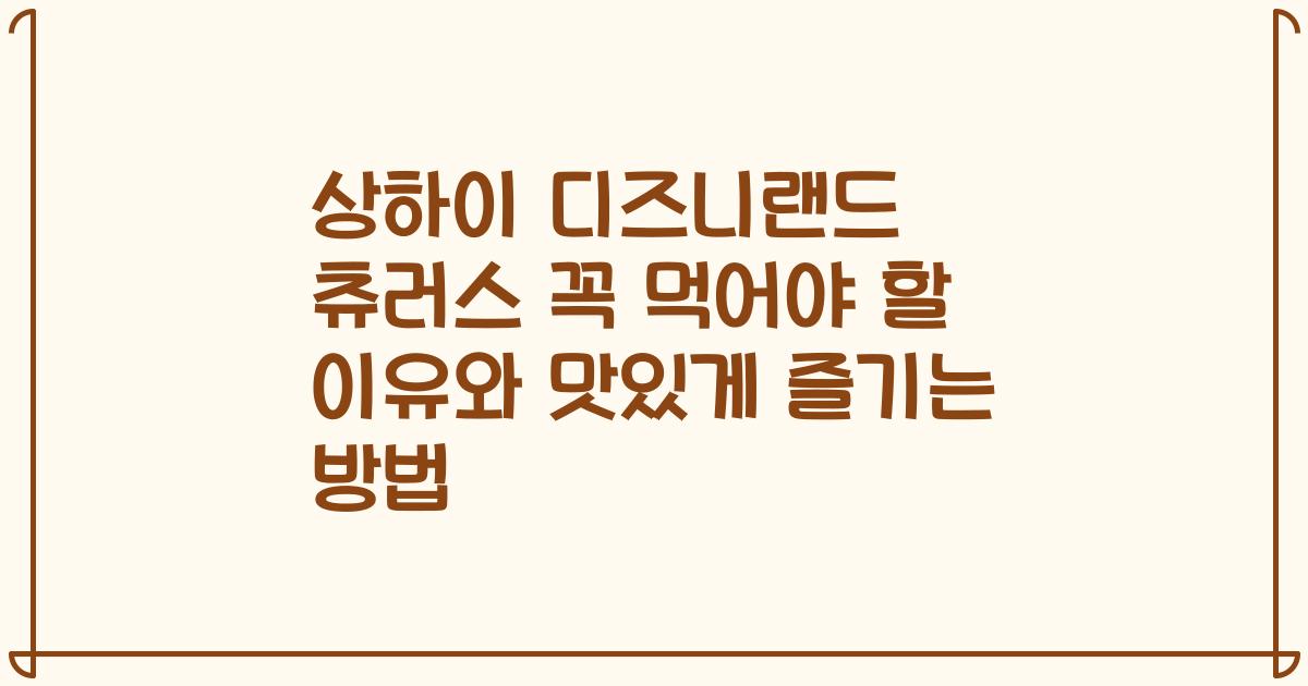 상하이 디즈니랜드 츄러스 꼭 먹어야 할 이유와 맛있게 즐기는 방법