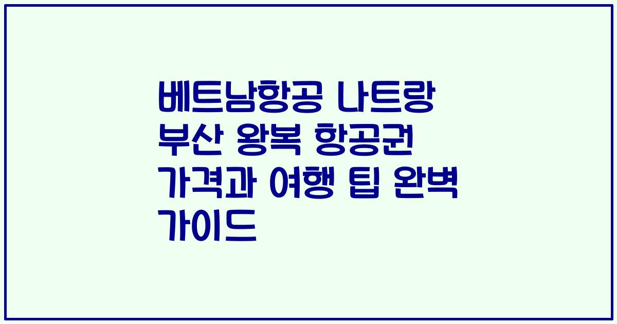 베트남항공 나트랑 부산 왕복 항공권 가격과 여행 팁 완벽 가이드