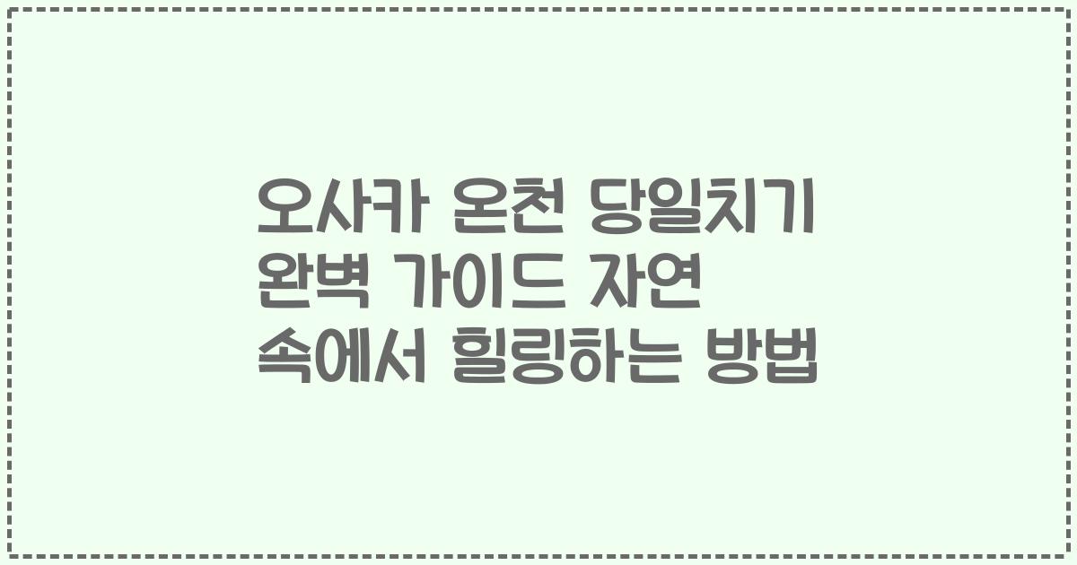 오사카 온천 당일치기 완벽 가이드 자연 속에서 힐링하는 방법