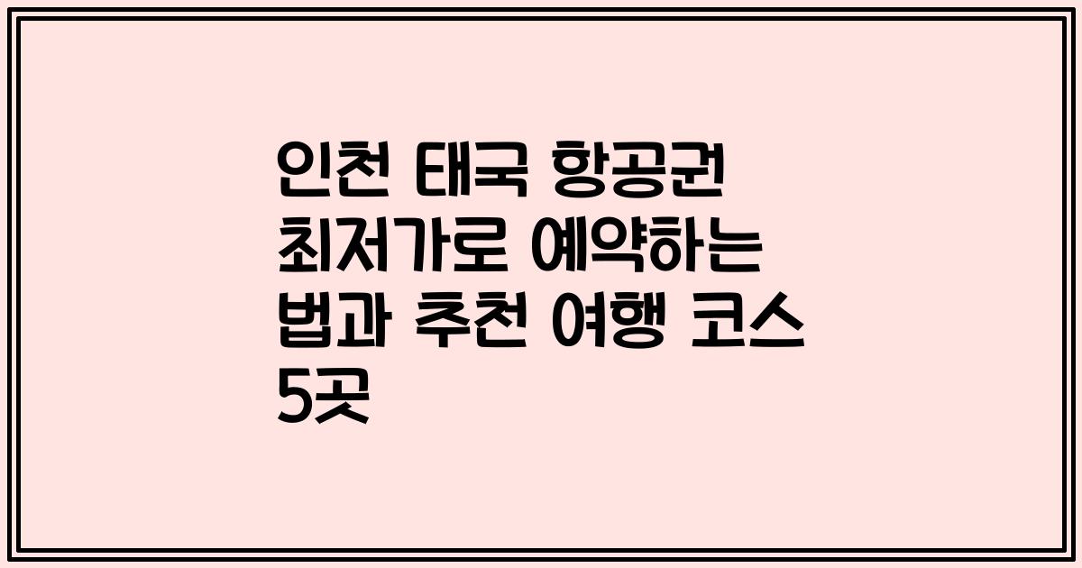 인천 태국 항공권 최저가로 예약하는 법과 추천 여행 코스 5곳