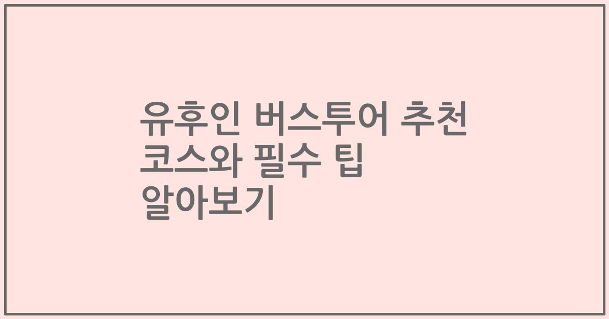 유후인 버스투어 추천 코스와 필수 팁 알아보기
