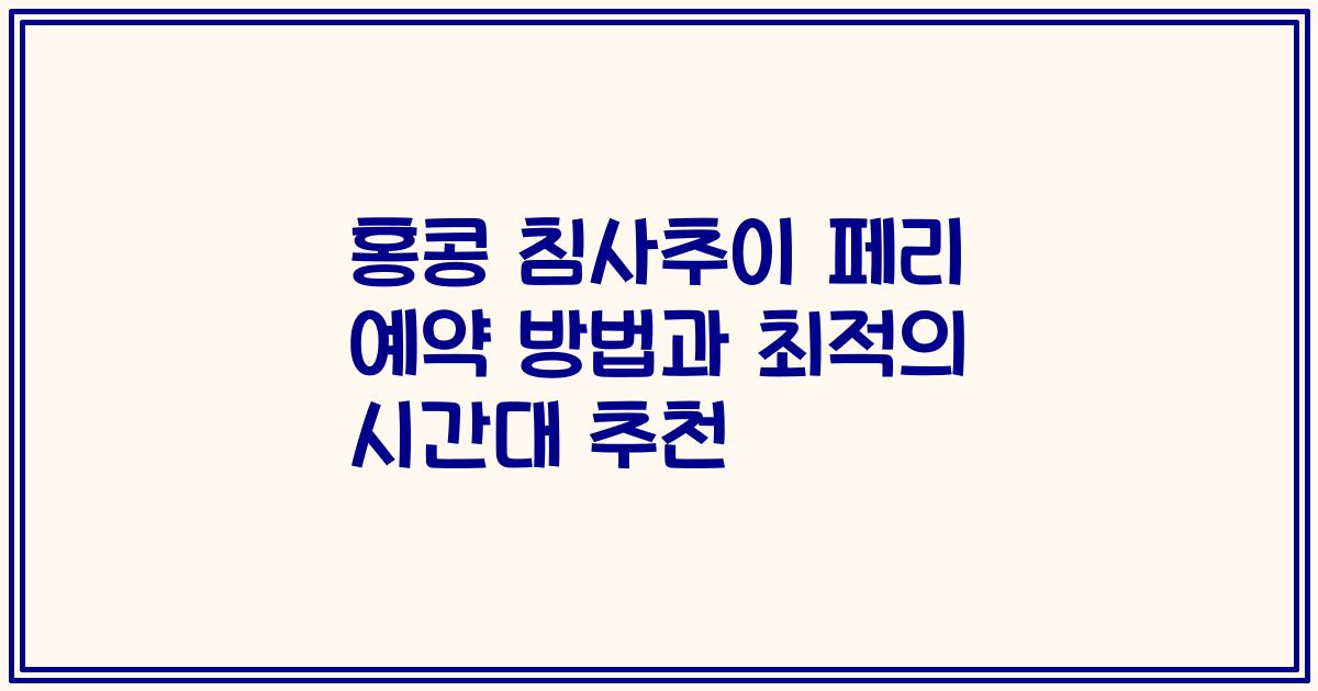 홍콩 침사추이 페리 예약 방법과 최적의 시간대 추천