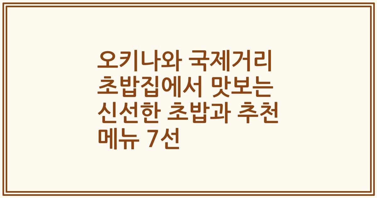 오키나와 국제거리 초밥집에서 맛보는 신선한 초밥과 추천 메뉴 7선