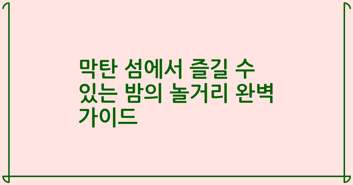 막탄 섬에서 즐길 수 있는 밤의 놀거리 완벽 가이드