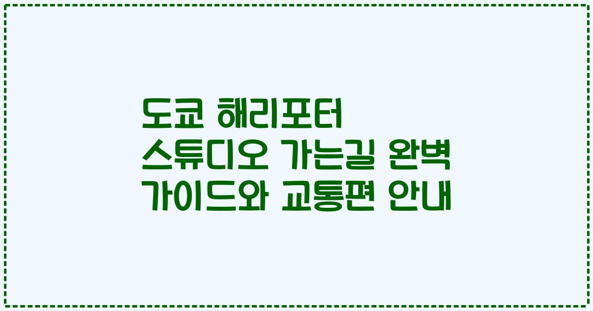 도쿄 해리포터 스튜디오 가는길 완벽 가이드와 교통편 안내