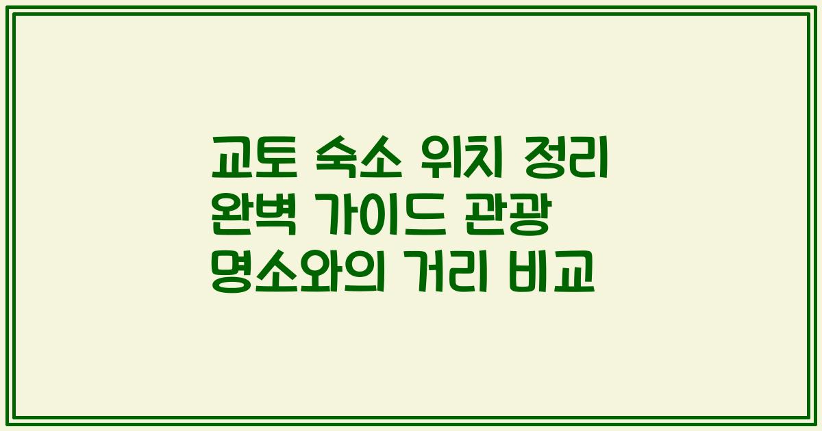 교토 숙소 위치 정리 완벽 가이드 관광 명소와의 거리 비교