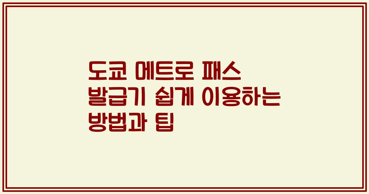 도쿄 메트로 패스 발급기 쉽게 이용하는 방법과 팁