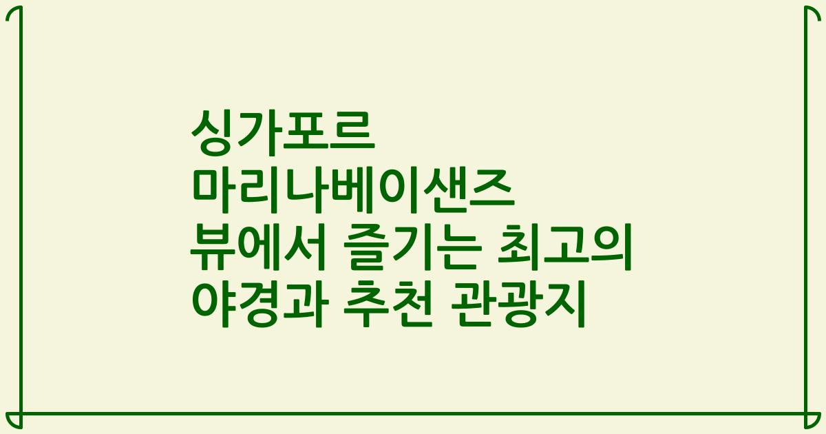 싱가포르 마리나베이샌즈 뷰에서 즐기는 최고의 야경과 추천 관광지