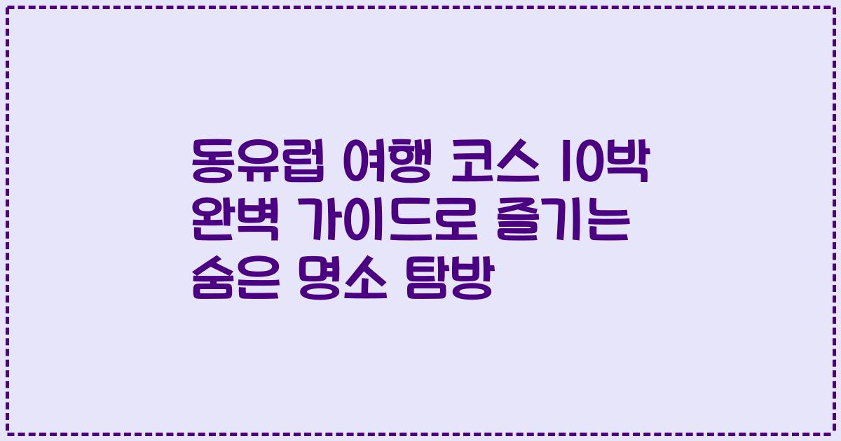 동유럽 여행 코스 10박 완벽 가이드로 즐기는 숨은 명소 탐방