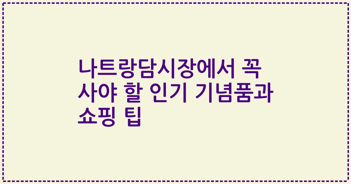 나트랑담시장에서 꼭 사야 할 인기 기념품과 쇼핑 팁