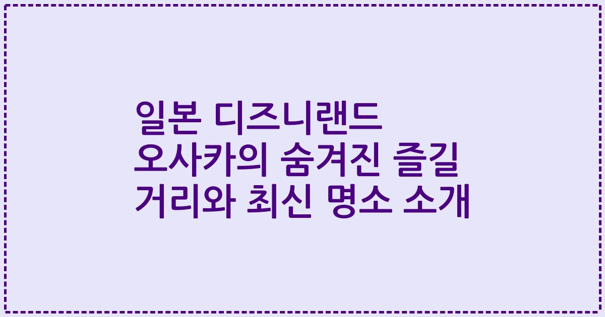 일본 디즈니랜드 오사카의 숨겨진 즐길 거리와 최신 명소 소개