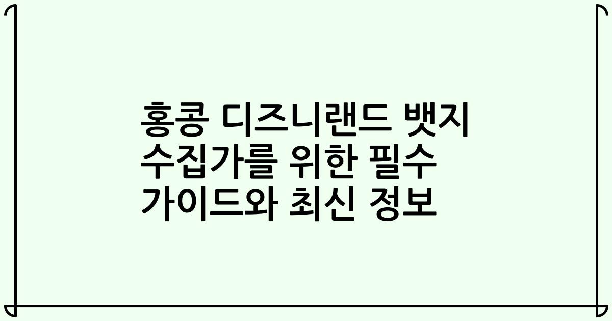 홍콩 디즈니랜드 뱃지 수집가를 위한 필수 가이드와 최신 정보
