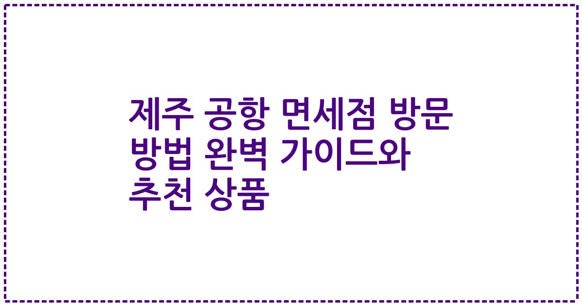 제주 공항 면세점 방문 방법 완벽 가이드와 추천 상품