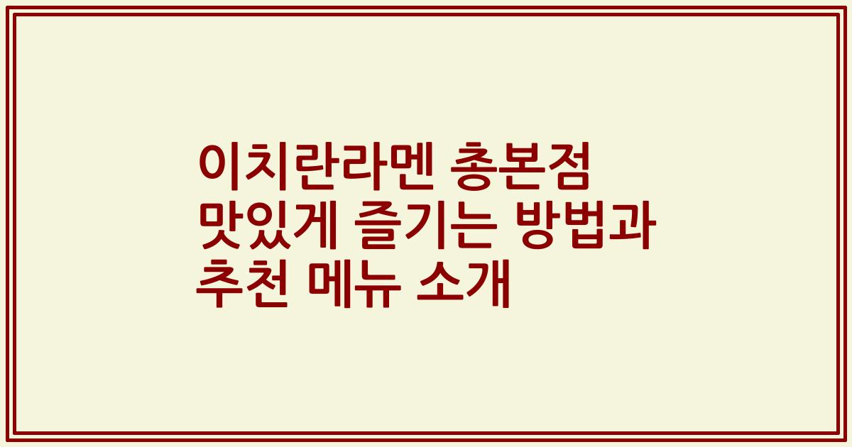 이치란라멘 총본점 맛있게 즐기는 방법과 추천 메뉴 소개