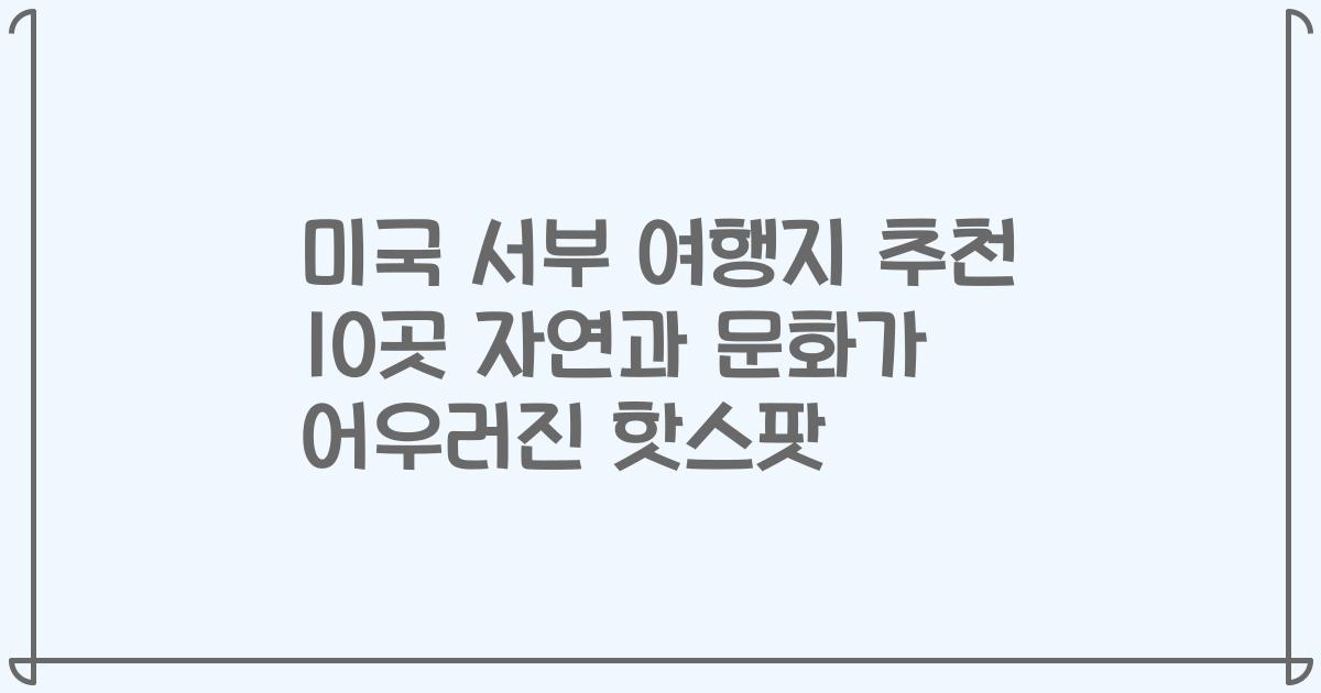 미국 서부 여행지 추천 10곳 자연과 문화가 어우러진 핫스팟