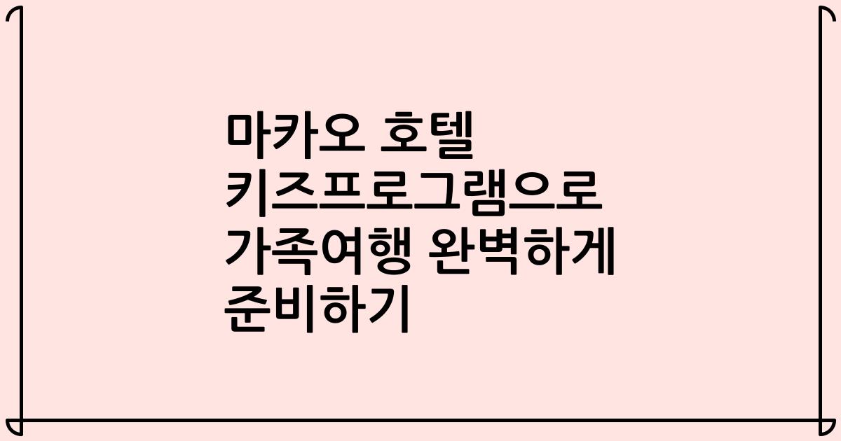 마카오 호텔 키즈프로그램으로 가족여행 완벽하게 준비하기