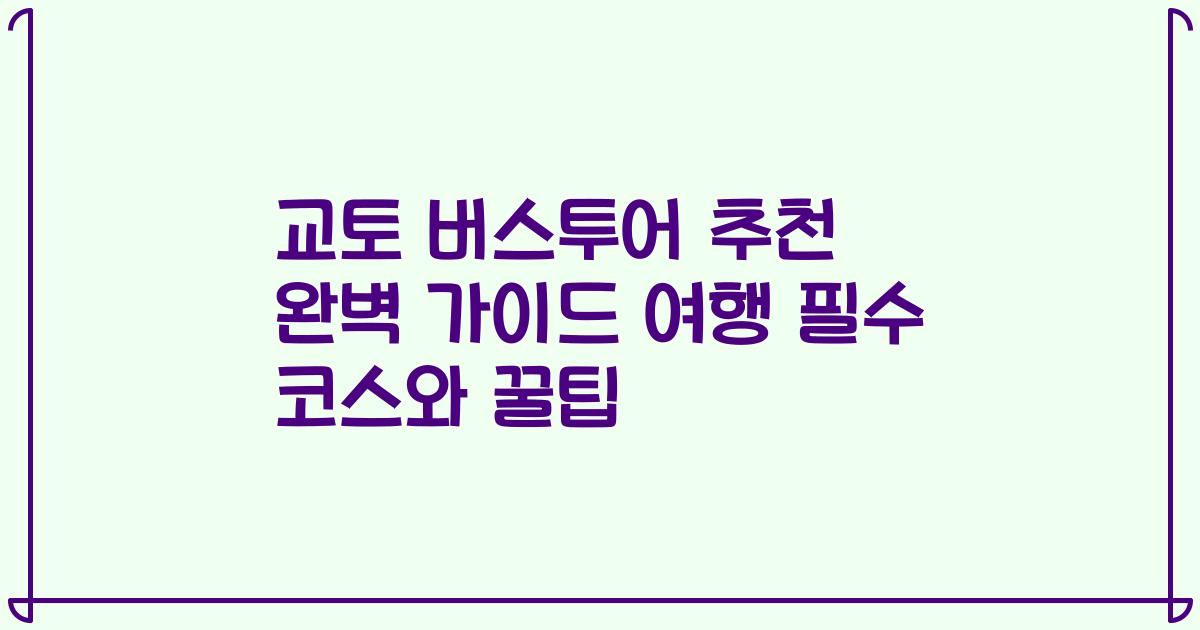교토 버스투어 추천 완벽 가이드 여행 필수 코스와 꿀팁