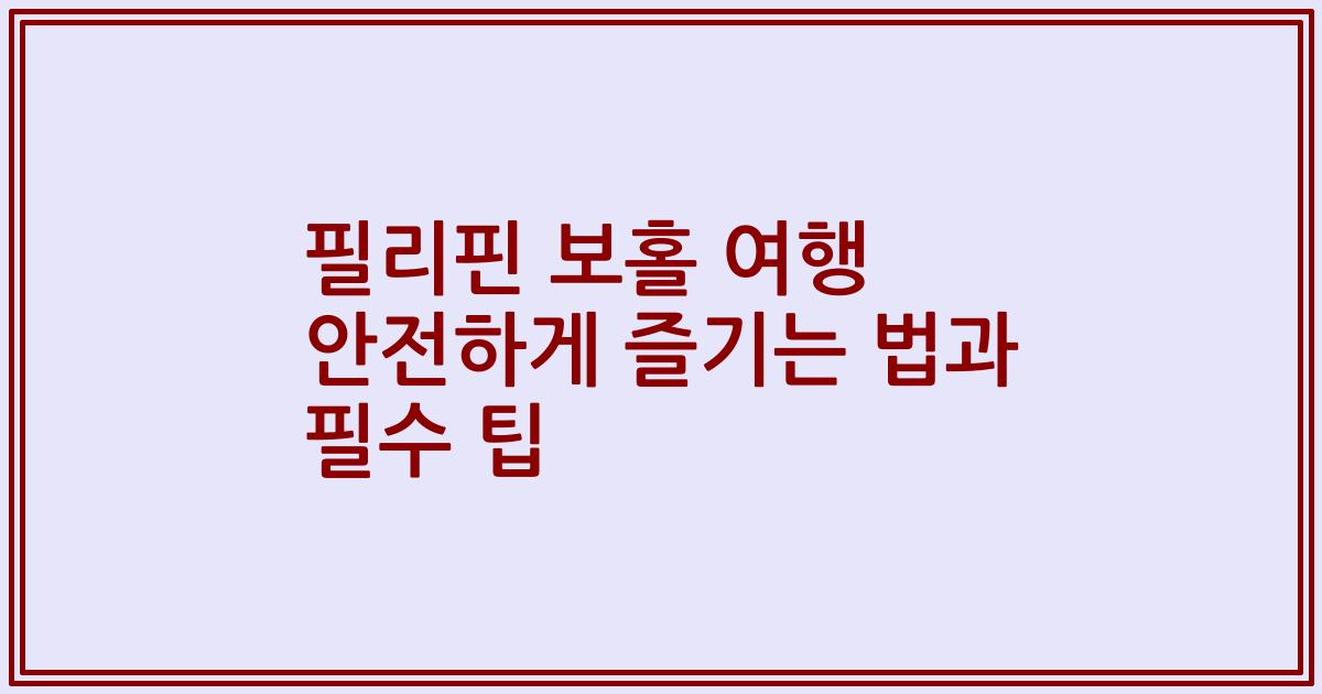 필리핀 보홀 여행 안전하게 즐기는 법과 필수 팁