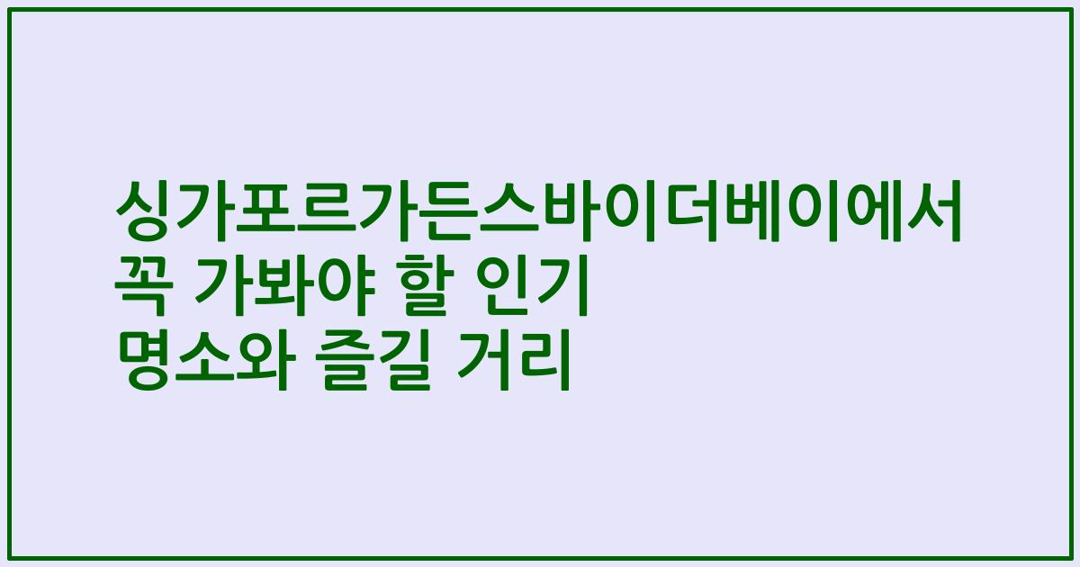싱가포르가든스바이더베이에서 꼭 가봐야 할 인기 명소와 즐길 거리