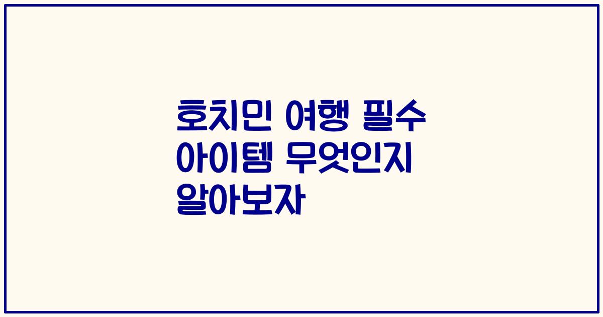 호치민 여행 필수 아이템 무엇인지 알아보자