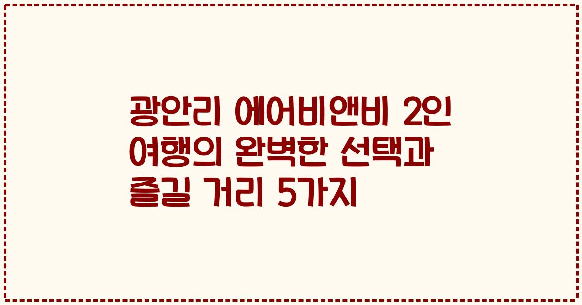 광안리 에어비앤비 2인 여행의 완벽한 선택과 즐길 거리 5가지