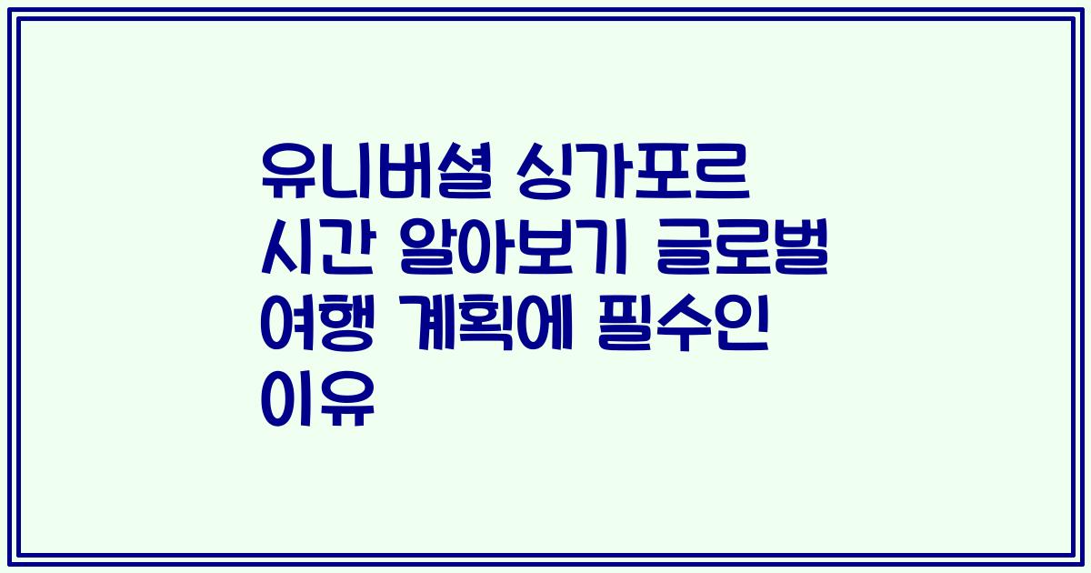 유니버셜 싱가포르 시간 알아보기 글로벌 여행 계획에 필수인 이유