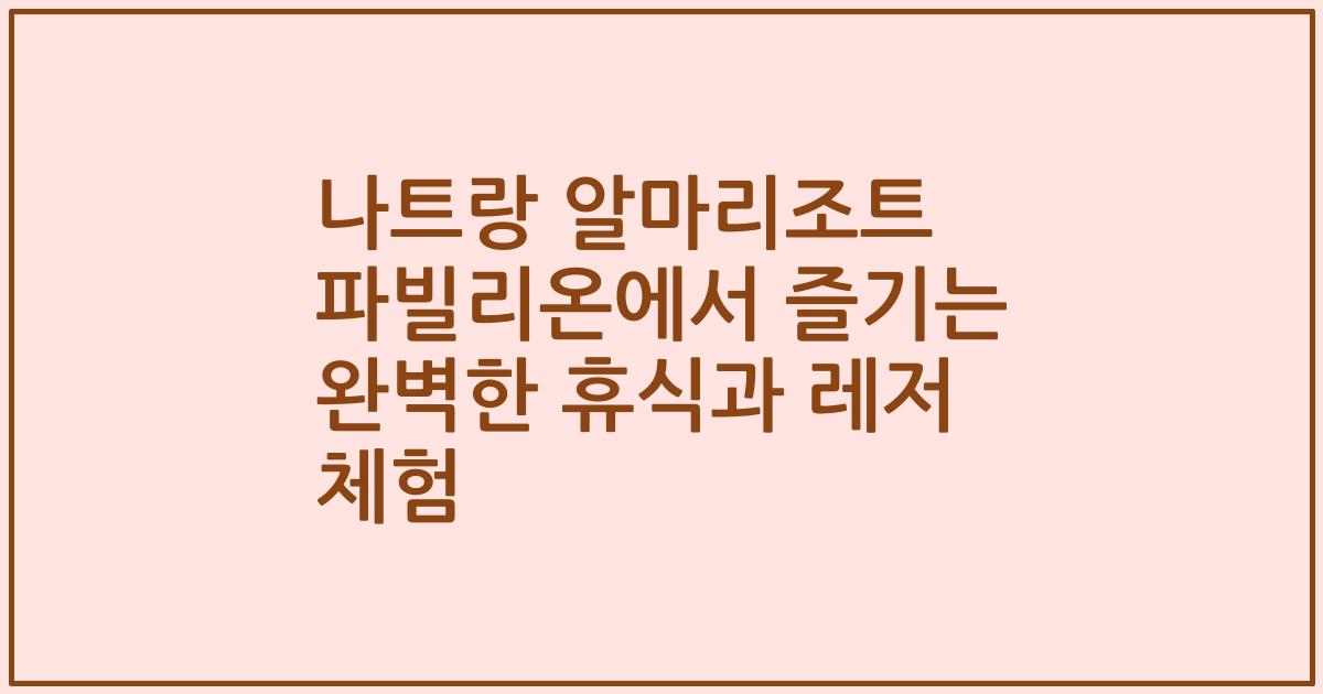 나트랑 알마리조트 파빌리온에서 즐기는 완벽한 휴식과 레저 체험
