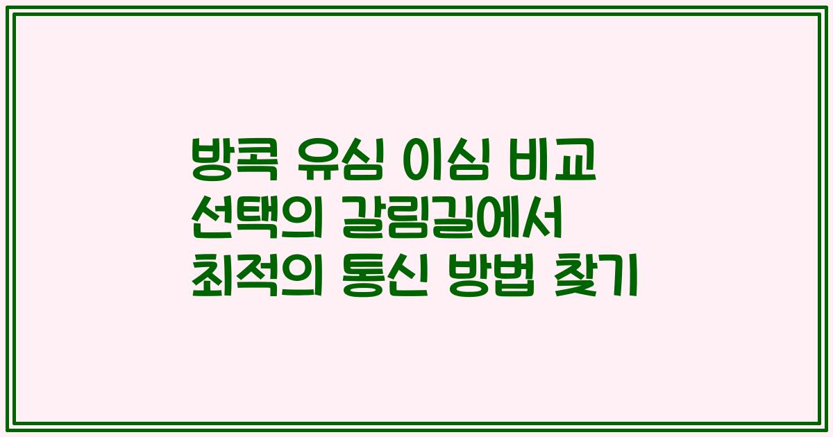 방콕 유심 이심 비교 선택의 갈림길에서 최적의 통신 방법 찾기