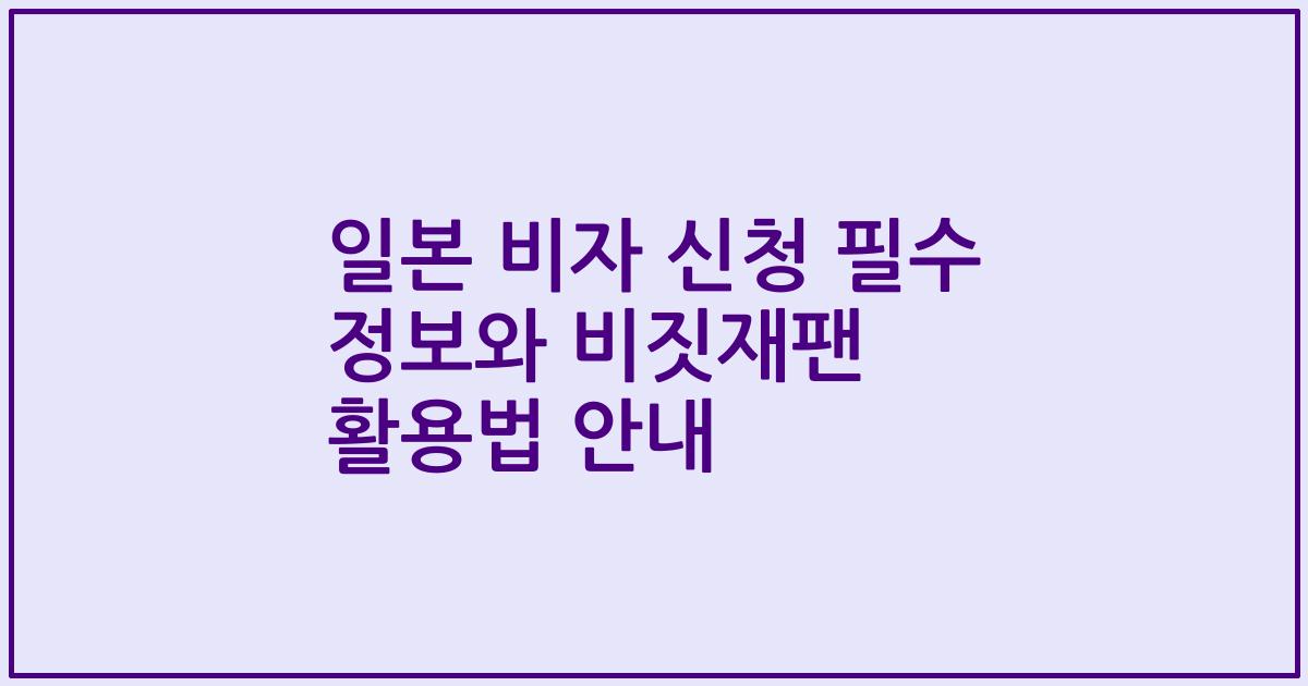 일본 비자 신청 필수 정보와 비짓재팬 활용법 안내