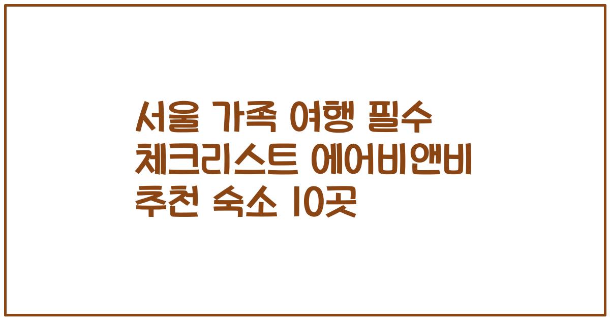 서울 가족 여행 필수 체크리스트 에어비앤비 추천 숙소 10곳