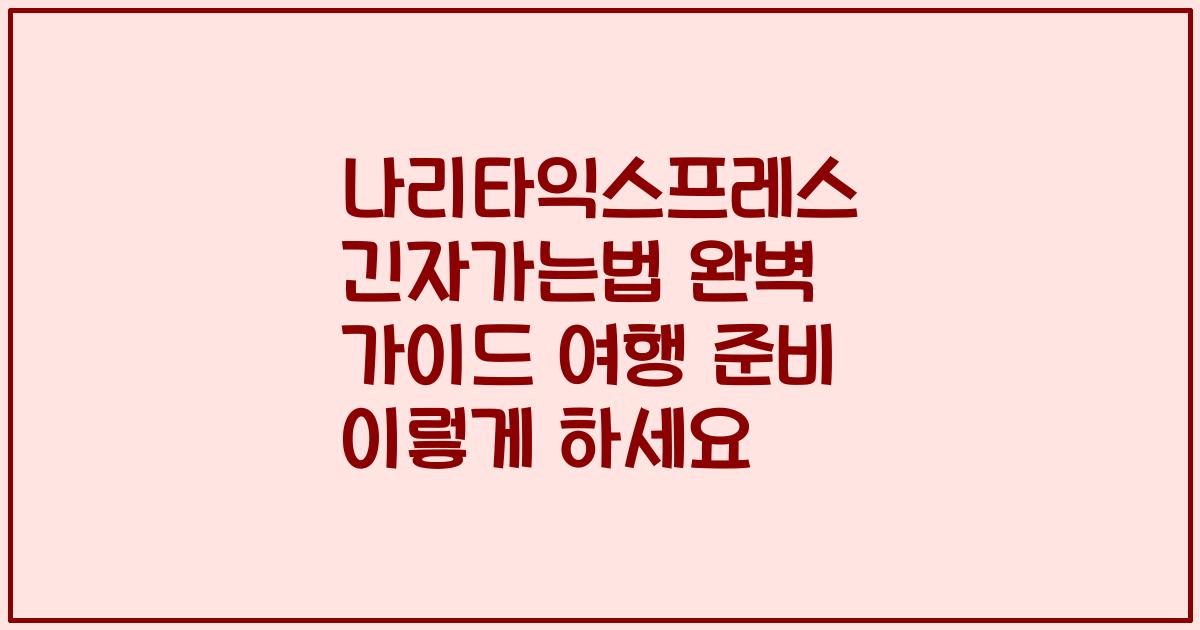 나리타익스프레스 긴자가는법 완벽 가이드 여행 준비 이렇게 하세요