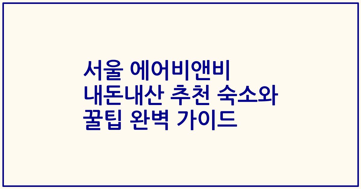 서울 에어비앤비 내돈내산 추천 숙소와 꿀팁 완벽 가이드