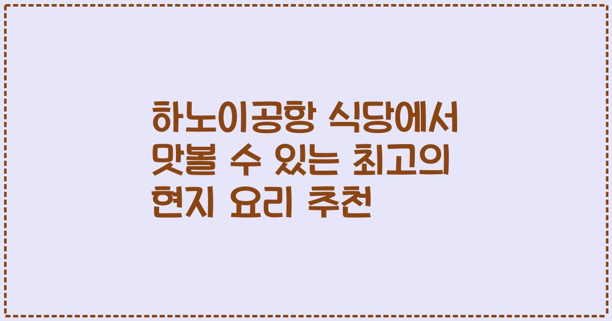 하노이공항 식당에서 맛볼 수 있는 최고의 현지 요리 추천