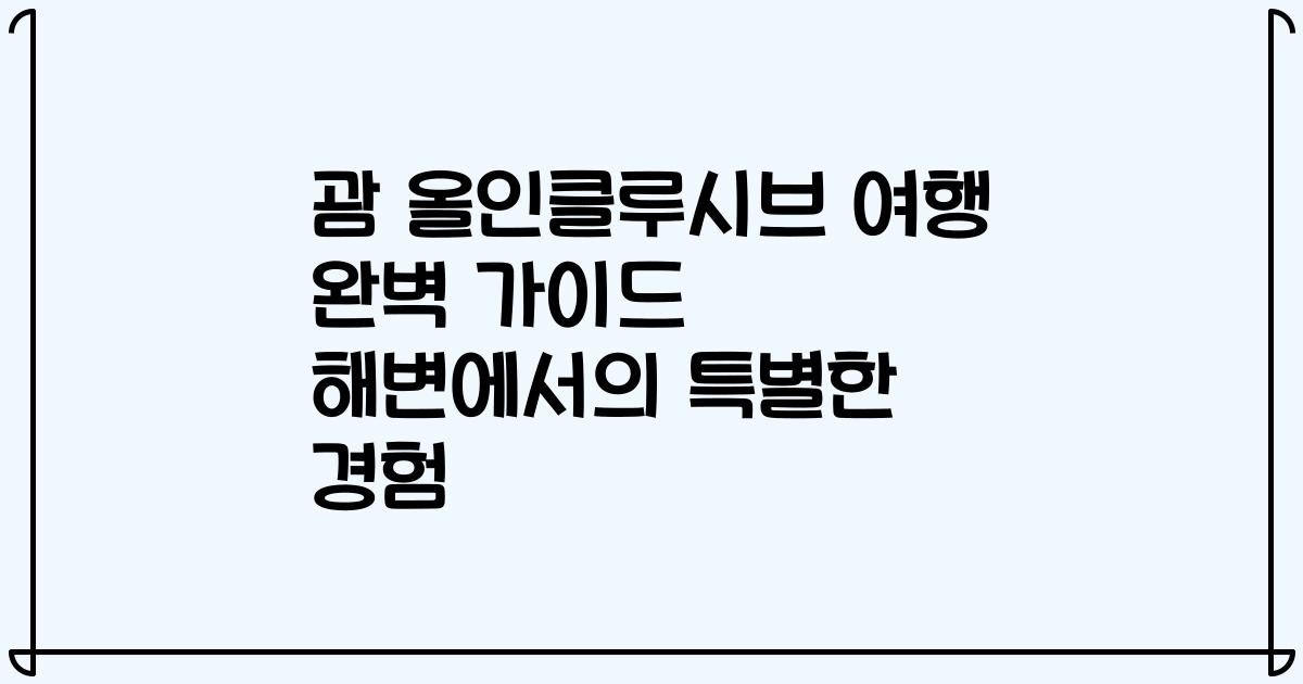 괌 올인클루시브 여행 완벽 가이드 해변에서의 특별한 경험