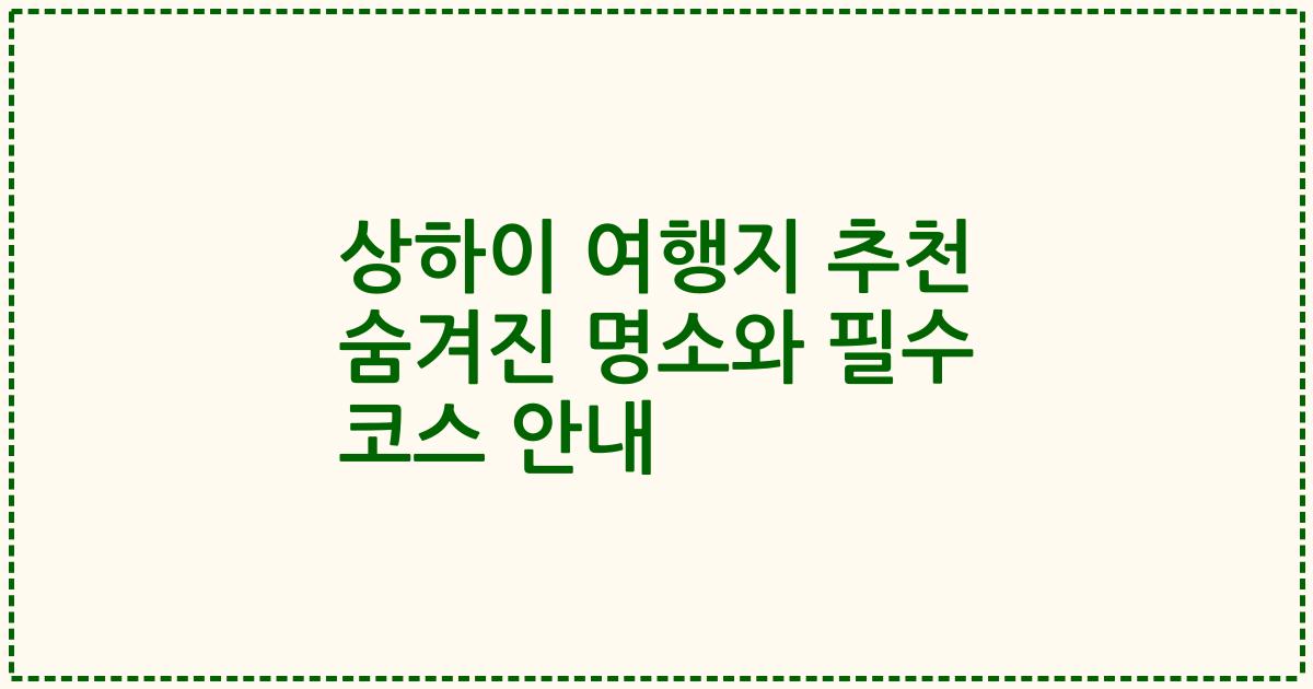 상하이 여행지 추천 숨겨진 명소와 필수 코스 안내