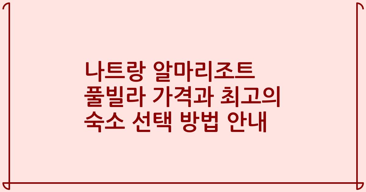 나트랑 알마리조트 풀빌라 가격과 최고의 숙소 선택 방법 안내