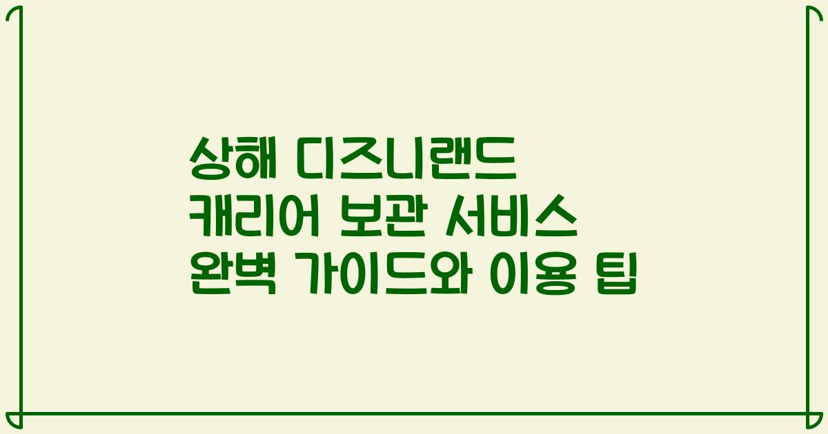 상해 디즈니랜드 캐리어 보관 서비스 완벽 가이드와 이용 팁