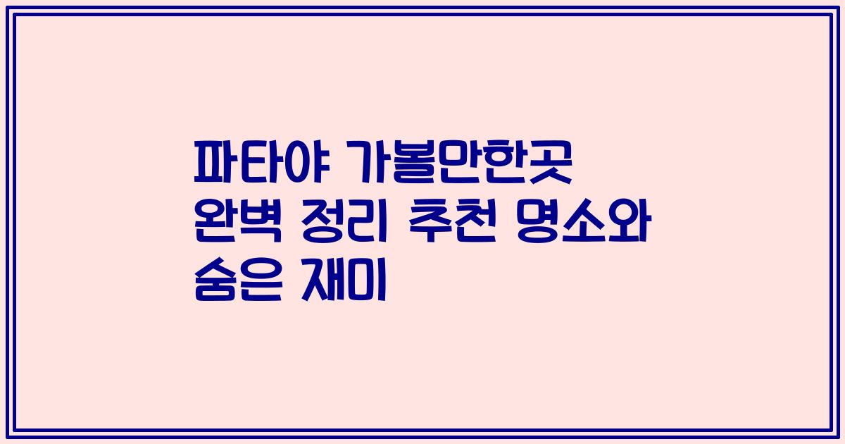 파타야 가볼만한곳 완벽 정리 추천 명소와 숨은 재미