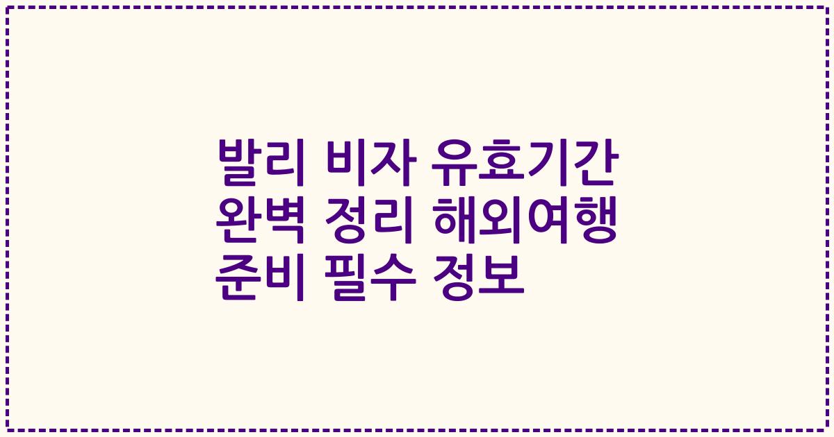 발리 비자 유효기간 완벽 정리 해외여행 준비 필수 정보