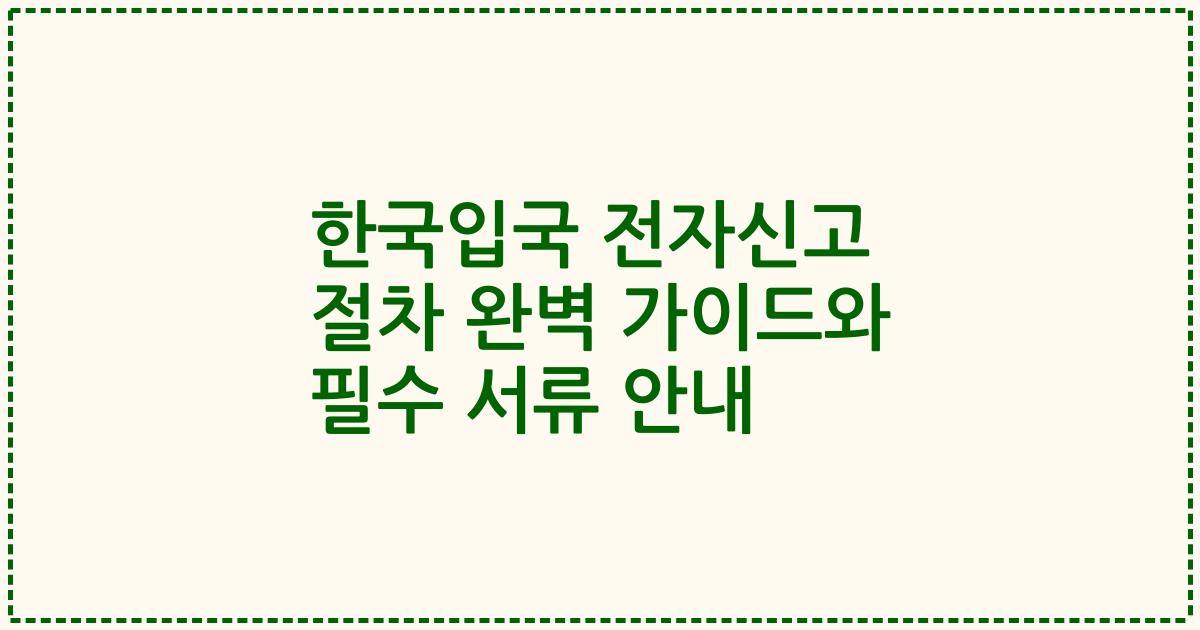 한국입국 전자신고 절차 완벽 가이드와 필수 서류 안내