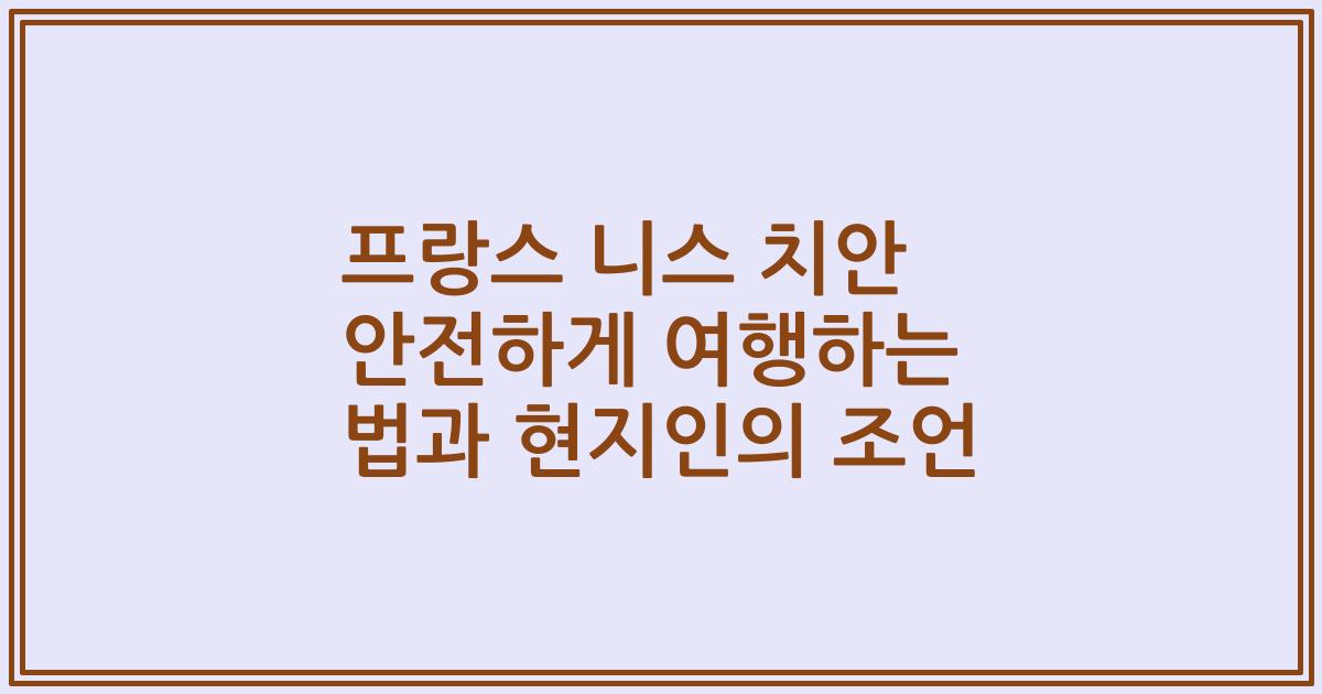 프랑스 니스 치안 안전하게 여행하는 법과 현지인의 조언