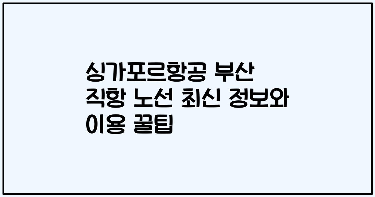싱가포르항공 부산 직항 노선 최신 정보와 이용 꿀팁