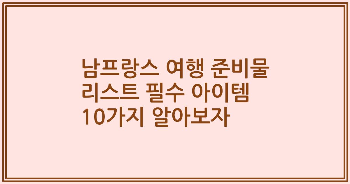 남프랑스 여행 준비물 리스트 필수 아이템 10가지 알아보자
