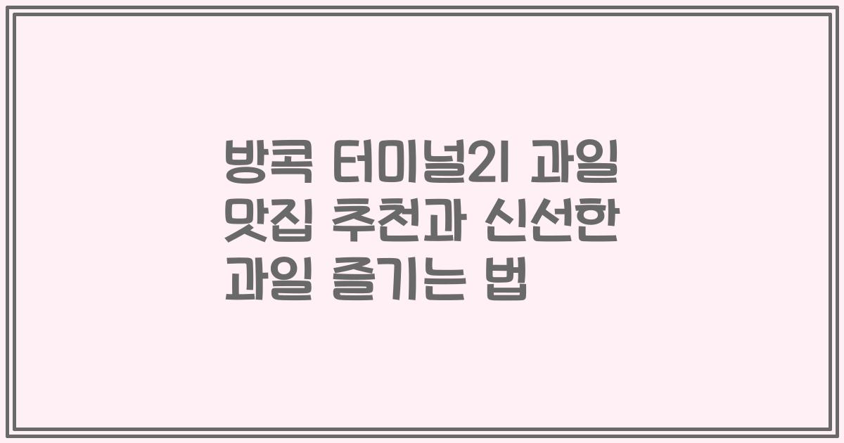 방콕 터미널21 과일 맛집 추천과 신선한 과일 즐기는 법