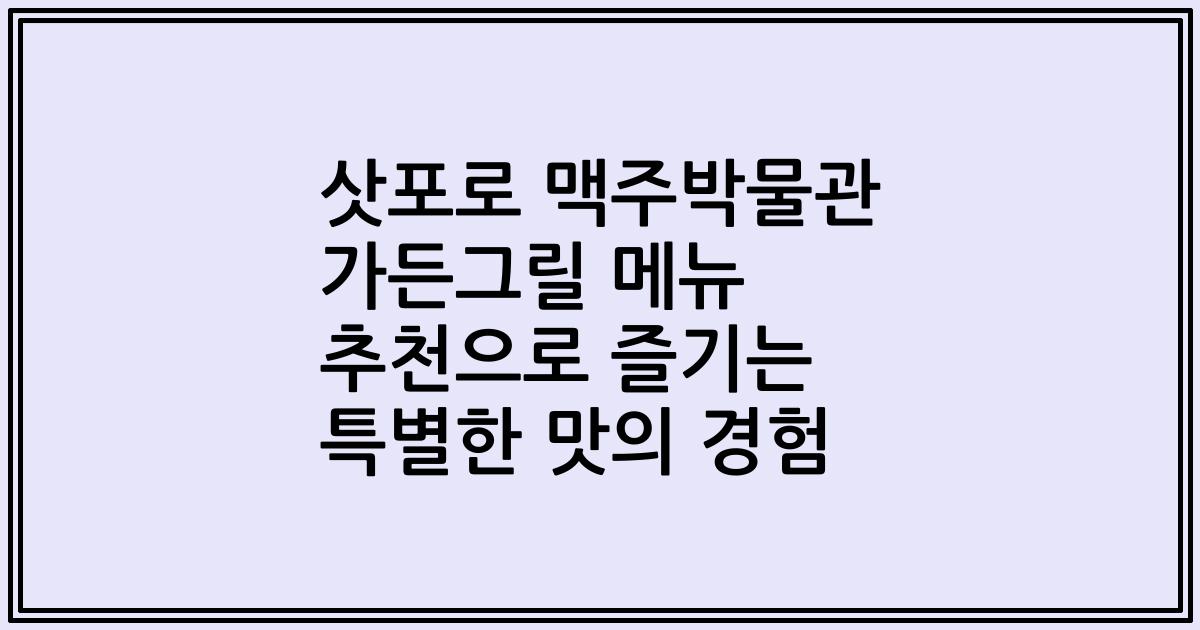 삿포로 맥주박물관 가든그릴 메뉴 추천으로 즐기는 특별한 맛의 경험