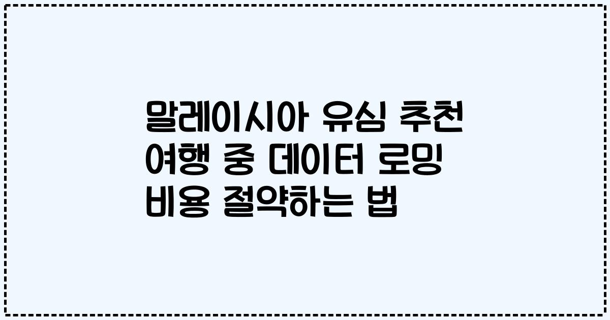 말레이시아 유심 추천 여행 중 데이터 로밍 비용 절약하는 법