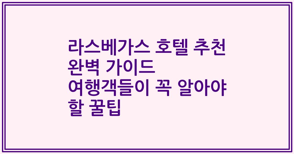라스베가스 호텔 추천 완벽 가이드 여행객들이 꼭 알아야 할 꿀팁