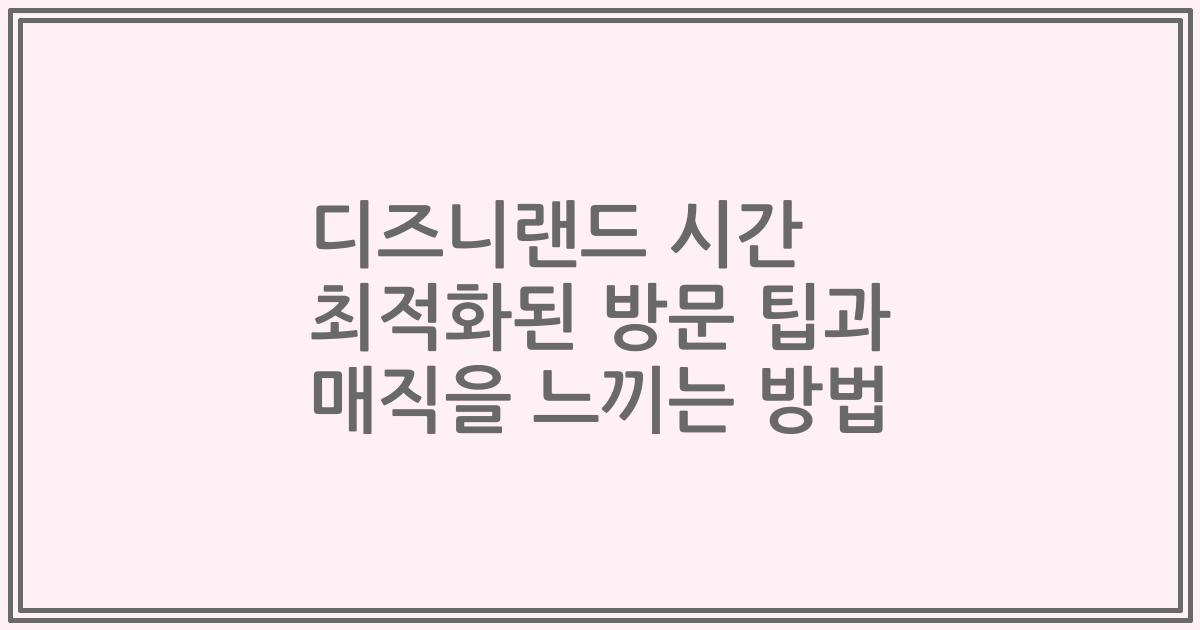 디즈니랜드 시간 최적화된 방문 팁과 매직을 느끼는 방법