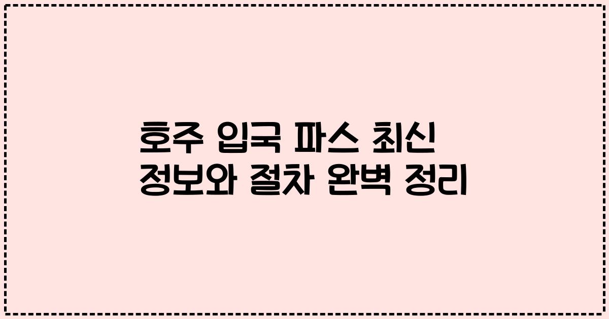 호주 입국 파스 최신 정보와 절차 완벽 정리