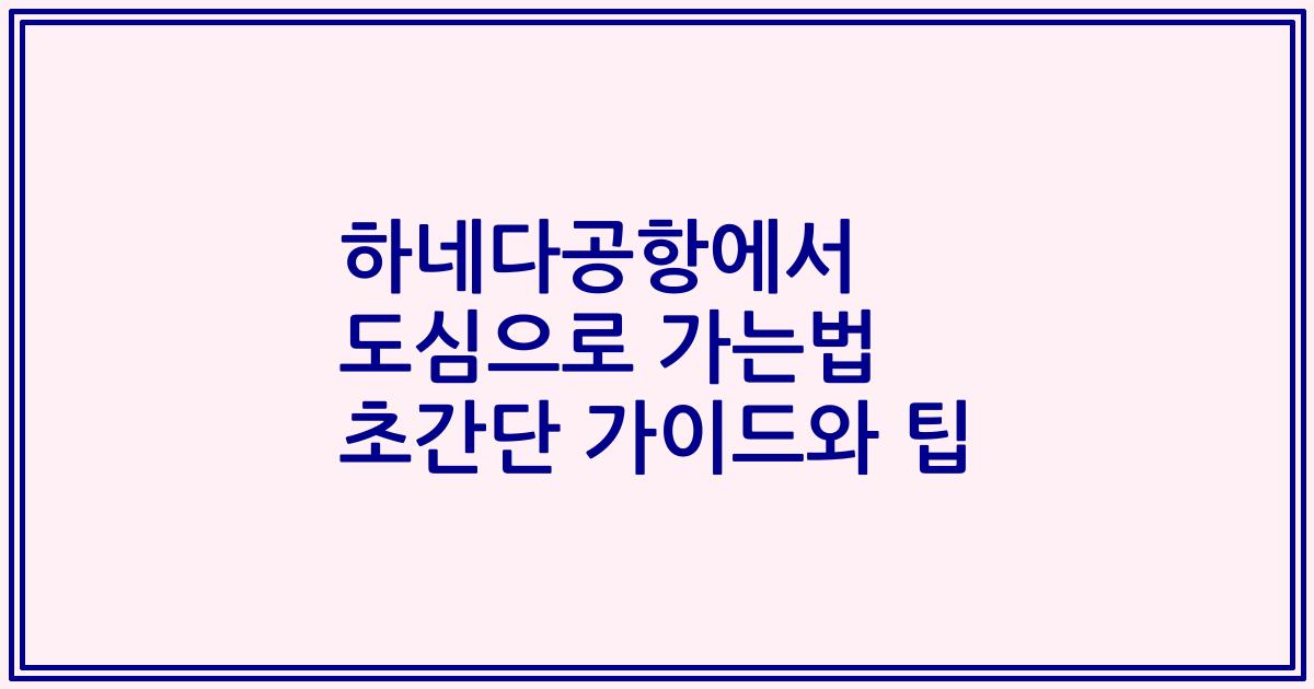 하네다공항에서 도심으로 가는법 초간단 가이드와 팁